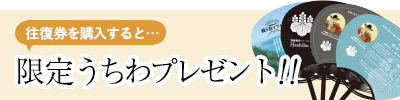 往復券を購入すると限定うちわプレゼント!